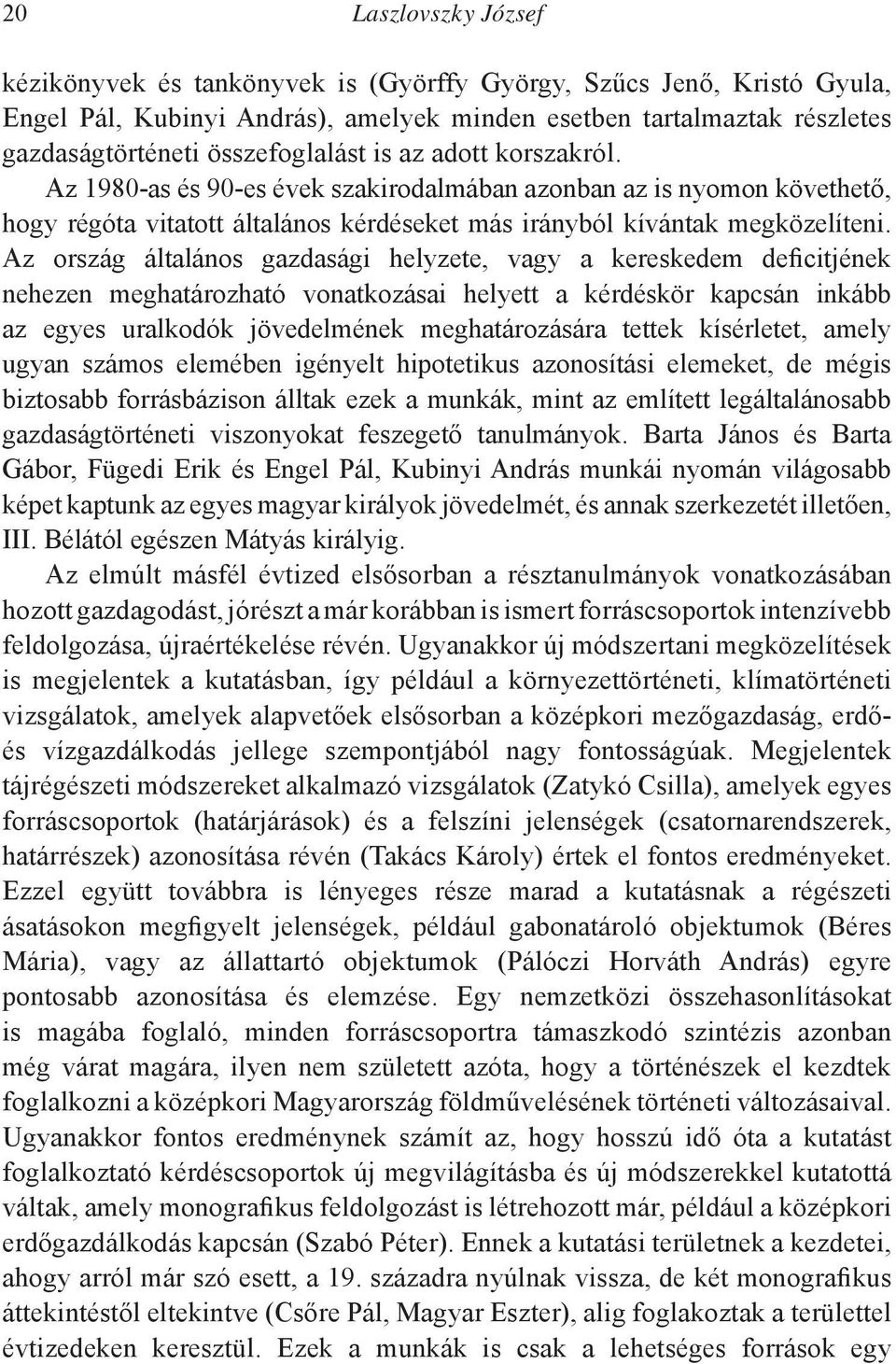 Az ország általános gazdasági helyzete, vagy a kereskedem deficitjének nehezen meghatározható vonatkozásai helyett a kérdéskör kapcsán inkább az egyes uralkodók jövedelmének meghatározására tettek