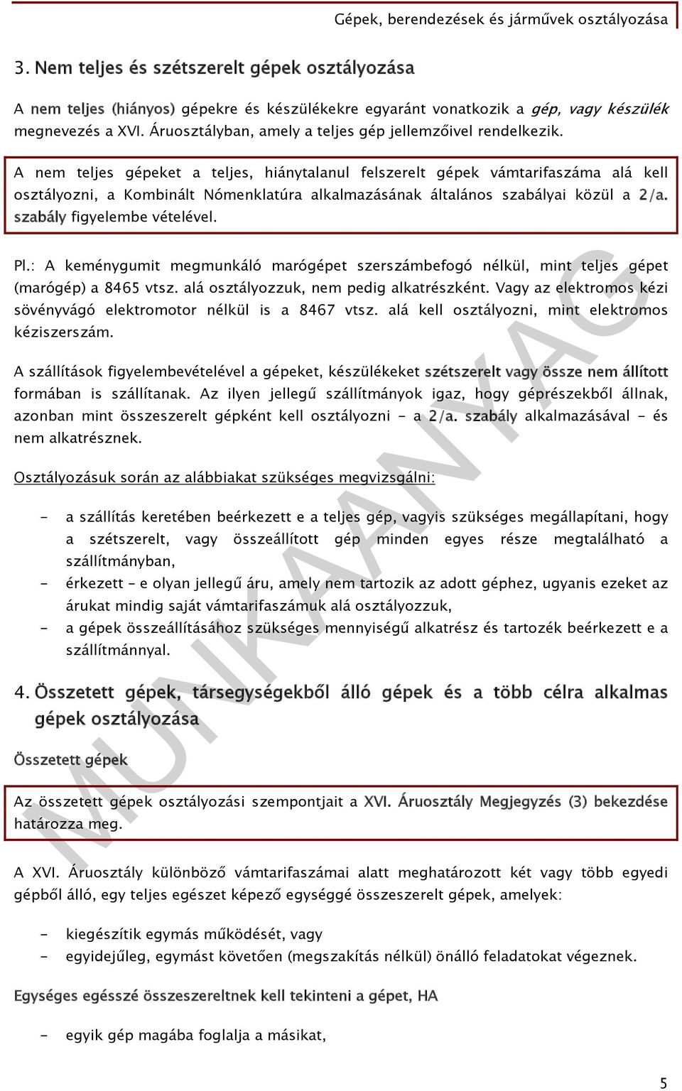 A nem teljes gépeket a teljes, hiánytalanul felszerelt gépek vámtarifaszáma alá kell osztályozni, a Kombinált Nómenklatúra alkalmazásának általános szabályai közül a 2/a. szabály figyelembe vételével.