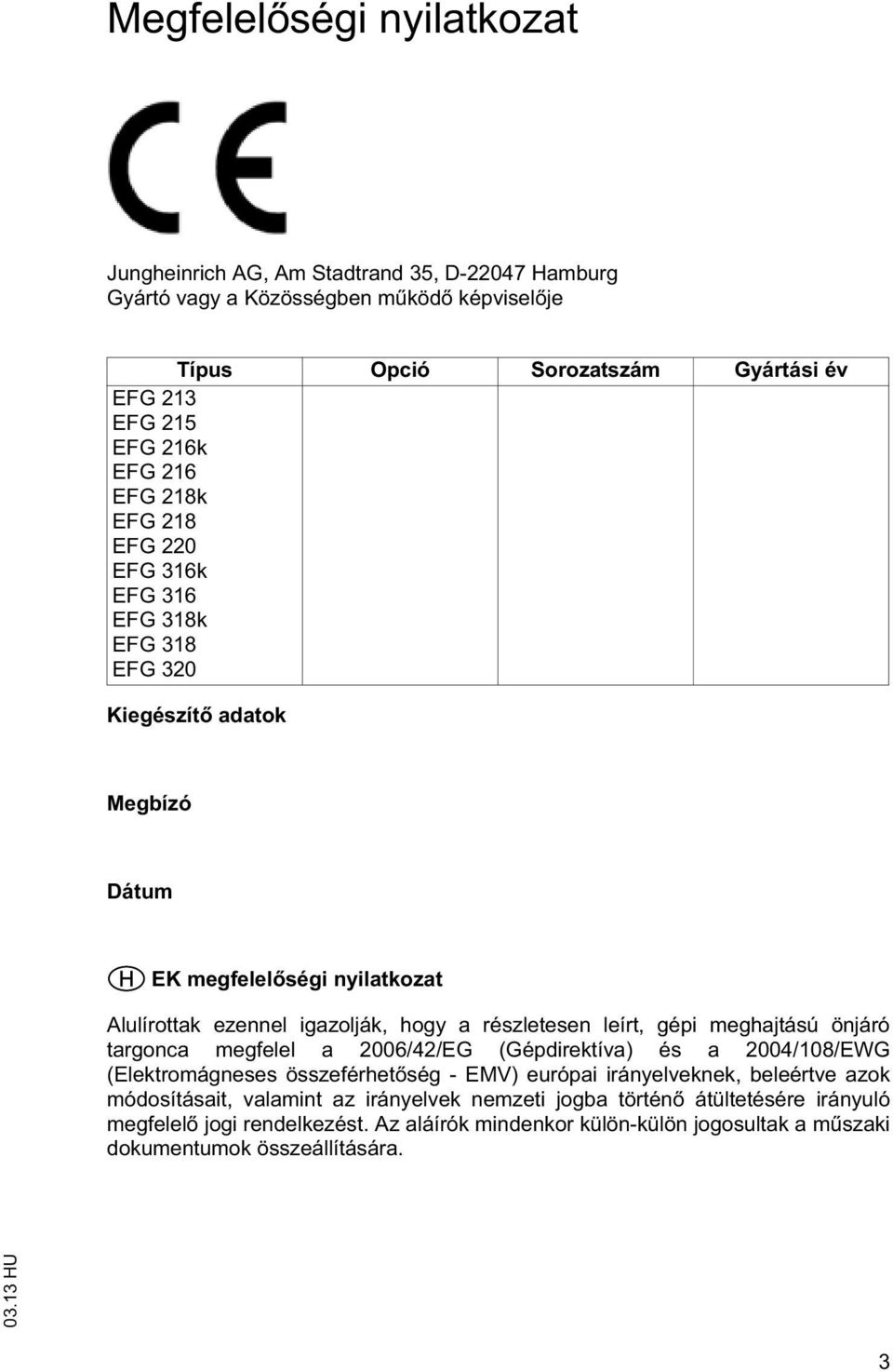 részleesen leír, gépi meghajású önjáró argonca megfelel a 2006/42/EG (Gépdirekíva) és a 2004/108/EWG (Elekromágneses összeférhe ség - EMV) európai irányelveknek, beleérve