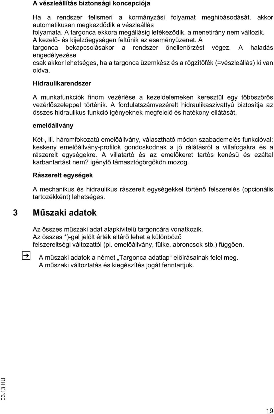 A haladás engedélyezése csak akkor leheséges, ha a argonca üzemkész és a rögzí fék (=vészleállás) ki van oldva.