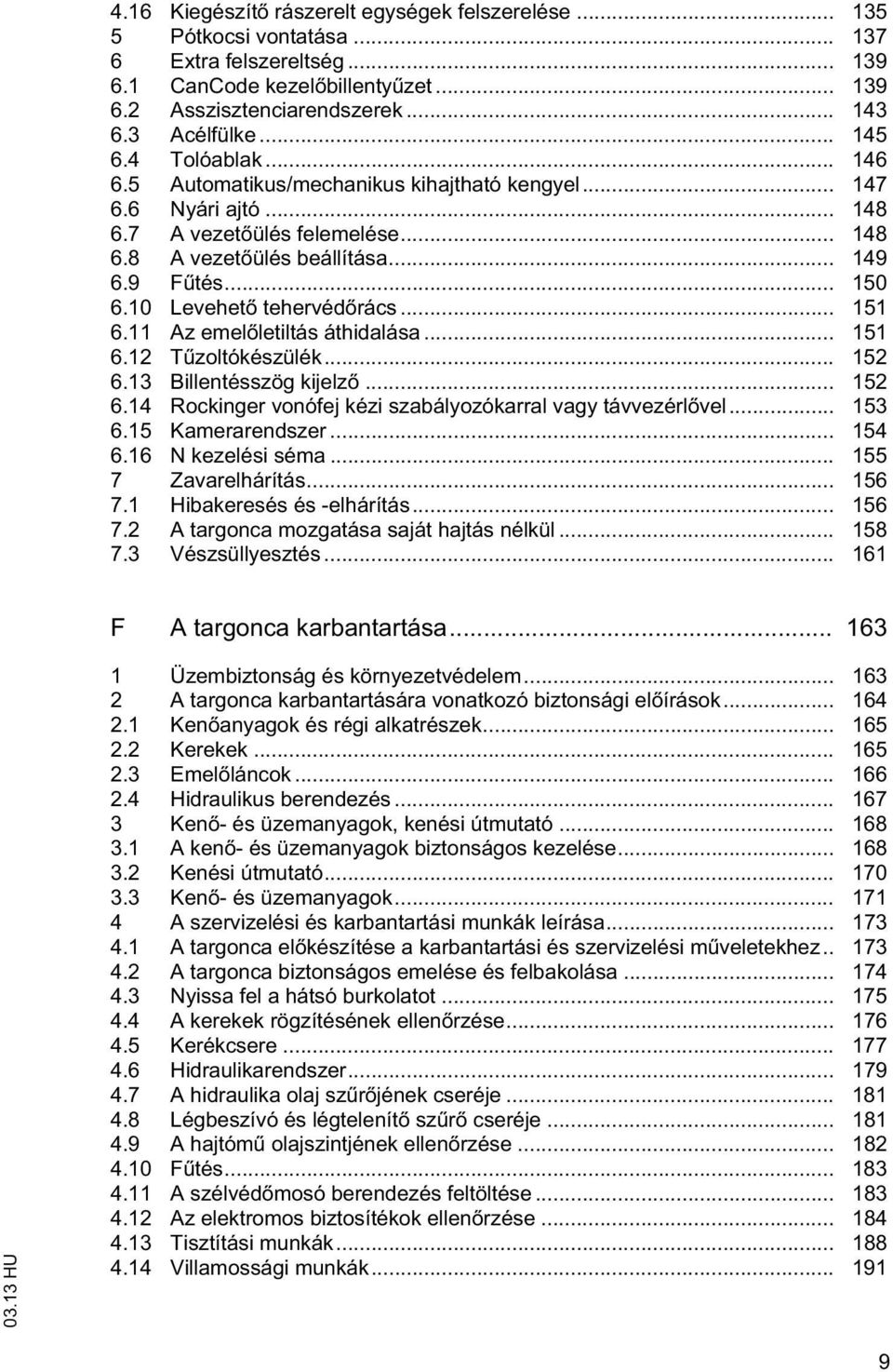 .. 151 6.11 Az emel leilás áhidalása... 151 6.12 T zolókészülék... 152 6.13 Billenésszög kijelz... 152 6.14 Rockinger vonófej kézi szabályozókarral vagy ávvezérl vel... 153 6.15 Kamerarendszer... 154 6.