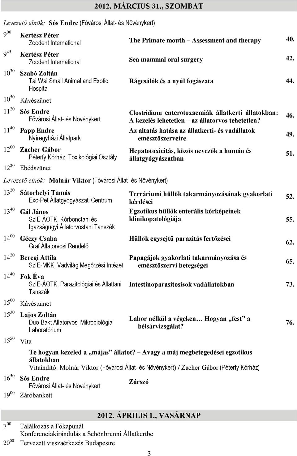 10 30 Szabó Zoltán Tai Wai Small Animal and Exotic Hospital 10 50 Kávészünet 11 20 Sós Endre Fővárosi Állat- és Növénykert 11 40 Papp Endre Nyíregyházi Állatpark 12 00 Zacher Gábor Péterfy Kórház,