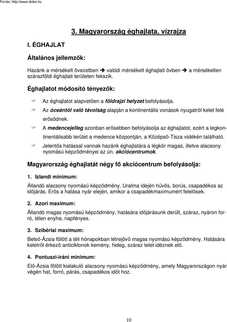 A medencejelleg azonban erősebben befolyásolja az éghajlatot, ezért a legkontinentálisabb terület a medence központján, a Középső-Tisza vidékén található.