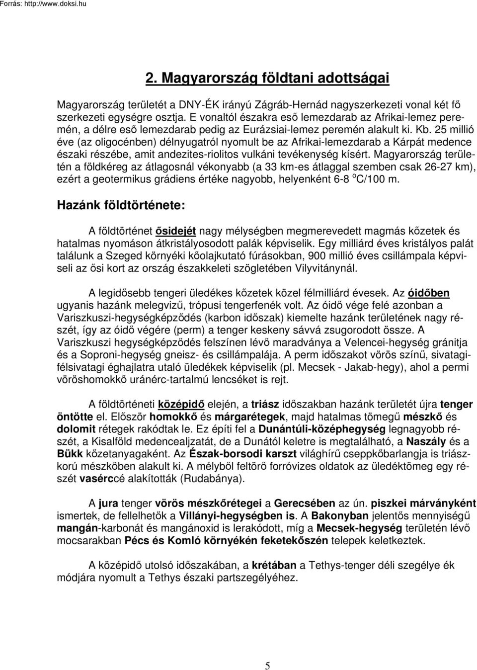 25 millió éve (az oligocénben) délnyugatról nyomult be az Afrikai-lemezdarab a Kárpát medence északi részébe, amit andezites-riolitos vulkáni tevékenység kísért.