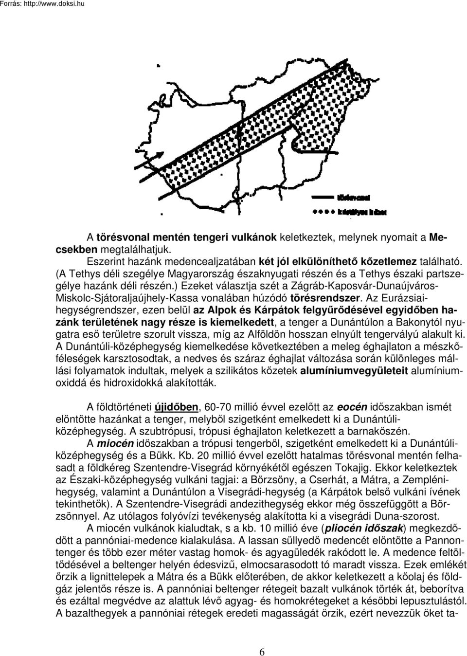 ) Ezeket választja szét a Zágráb-Kaposvár-Dunaújváros- Miskolc-Sjátoraljaújhely-Kassa vonalában húzódó törésrendszer.