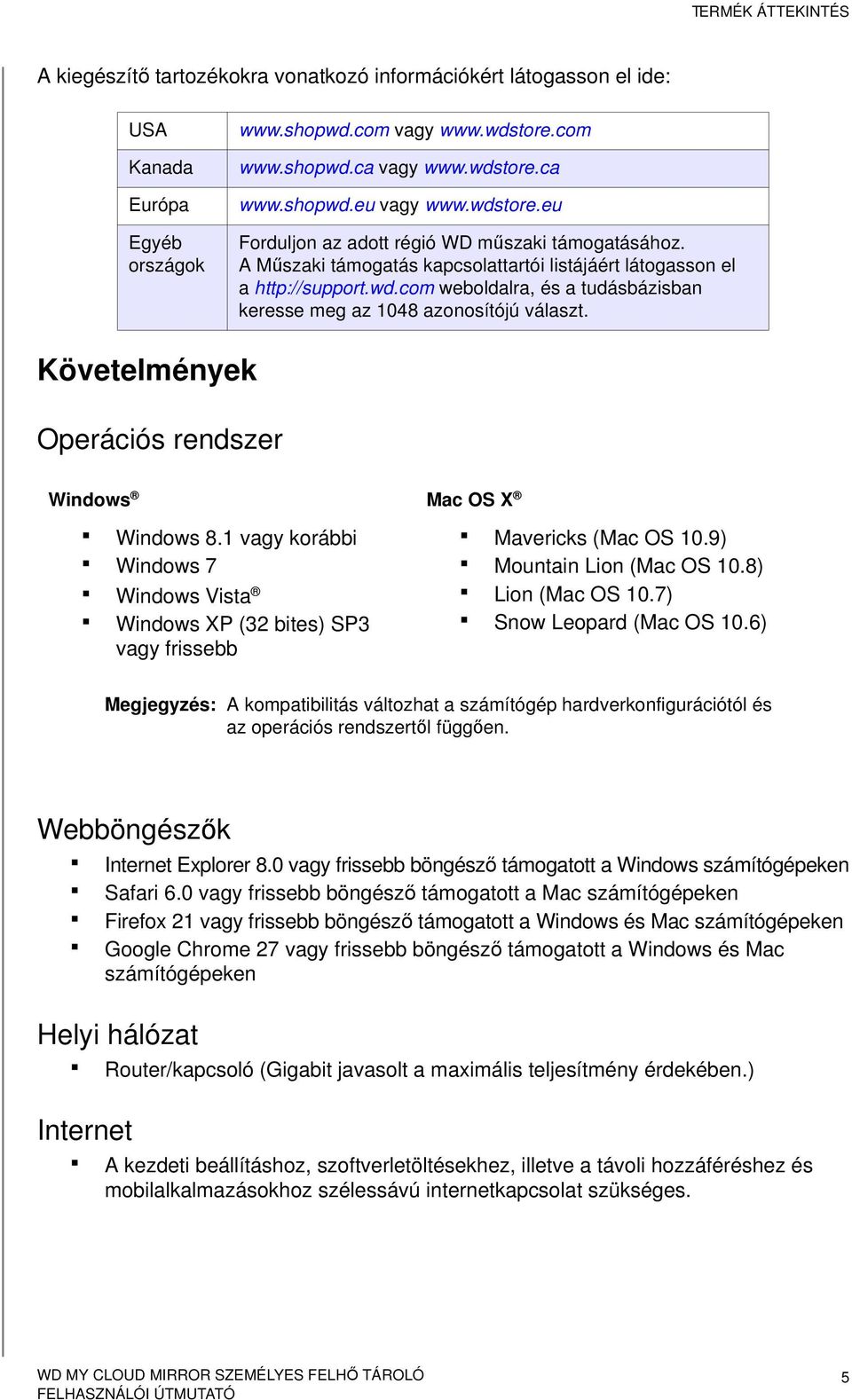 Követelmények Operációs rendszer Windows Mac OS X Windows 8.1 vagy korábbi Windows 7 Windows Vista Windows XP (32 bites) SP3 vagy frissebb Mavericks (Mac OS 10.9) Mountain Lion (Mac OS 10.