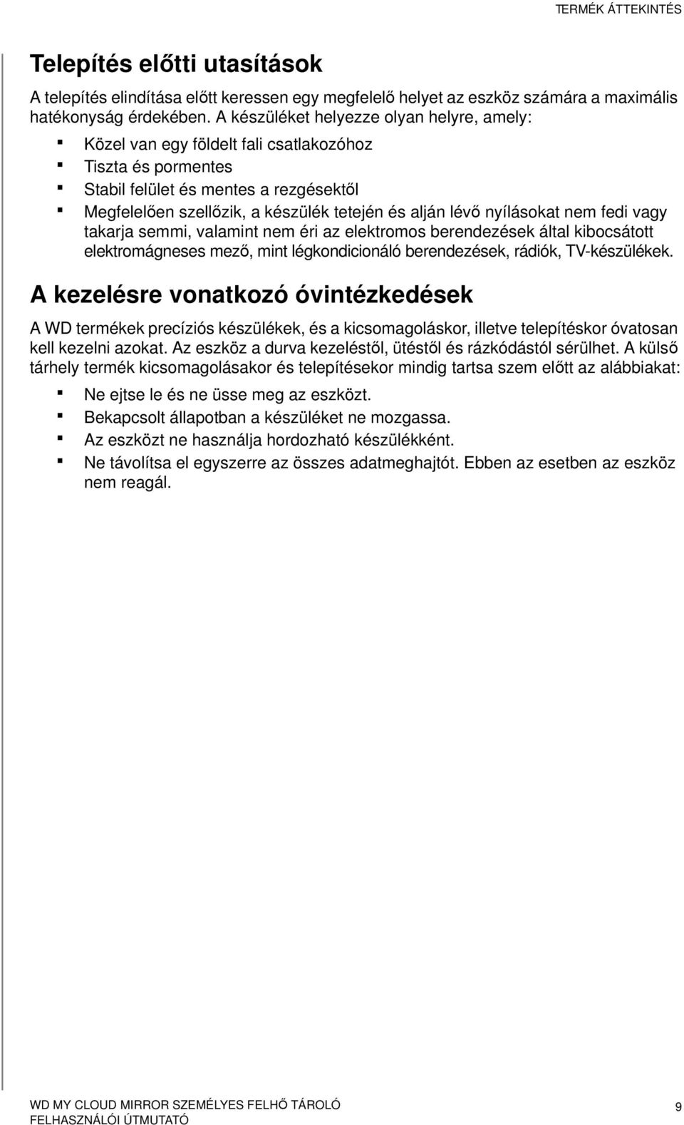 nyílásokat nem fedi vagy takarja semmi, valamint nem éri az elektromos berendezések által kibocsátott elektromágneses mező, mint légkondicionáló berendezések, rádiók, TV-készülékek.