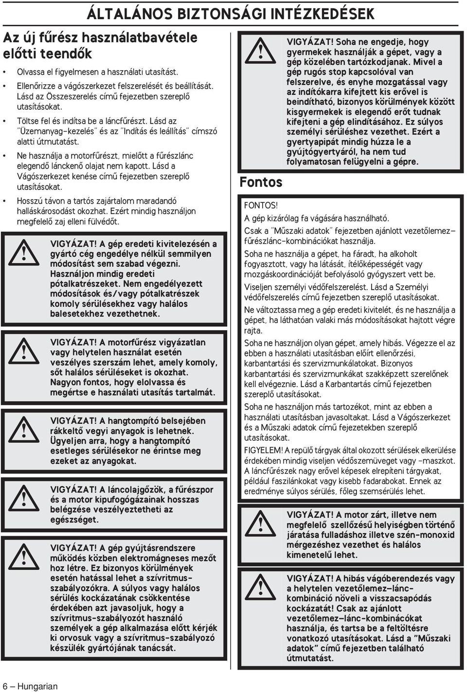 Ne használja a motorfırészt, mielœtt a fırészlánc elegendœ lánckenœ olajat nem kapott. Lásd a Vágószerkezet kenése címı fejezetben szereplœ utasításokat.