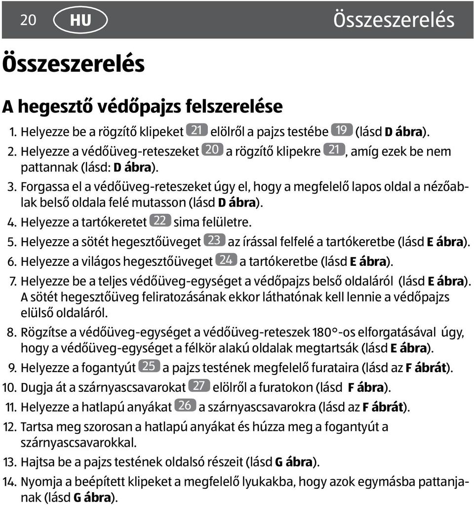 Forgassa el a védőüveg-reteszeket úgy el, hogy a megfelelő lapos oldal a nézőablak belső oldala felé mutasson (lásd D ábra). 4. Helyezze a tartókeretet 22 sima felületre. 5.