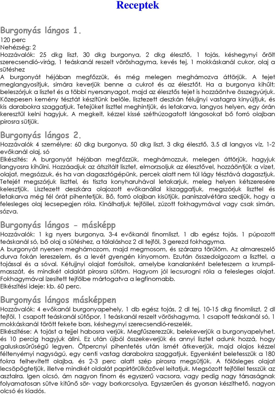 sütéshez A burgonyát héjában megfőzzük, és még melegen meghámozva áttörjük. A tejet meglangyosítjuk, simára keverjük benne a cukrot és az élesztőt.