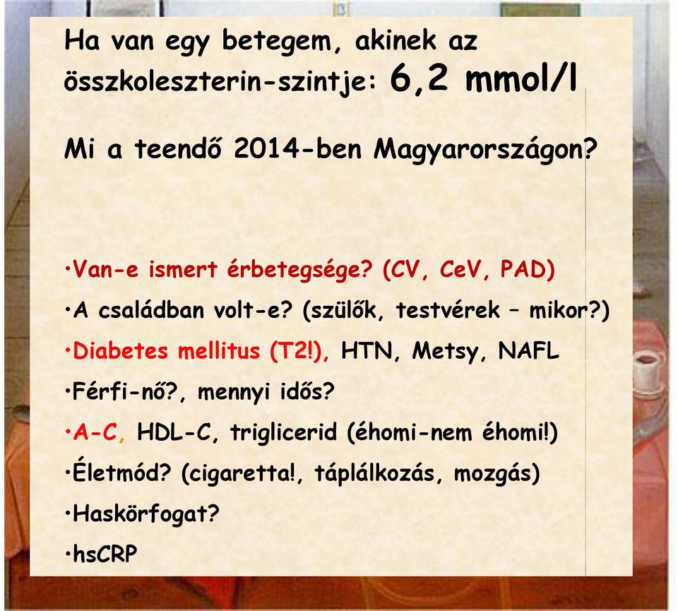 (szülők, testvérek mikor?) Diabetes mellitus (T2!), HTN, Metsy, NAFL Férfi-nő?