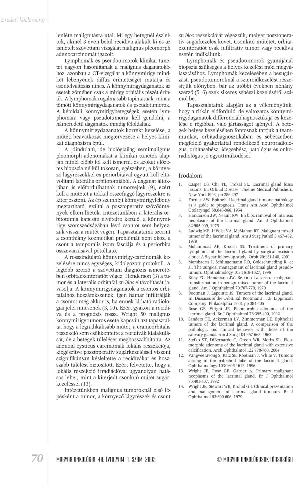 A könnymirigydaganatok az esetek zömében csak a mirigy orbitális részét érintik. A lymphomák rugalmasabb tapintatúak, mint a tömött könnymirigydaganatok és pseudotumorok.