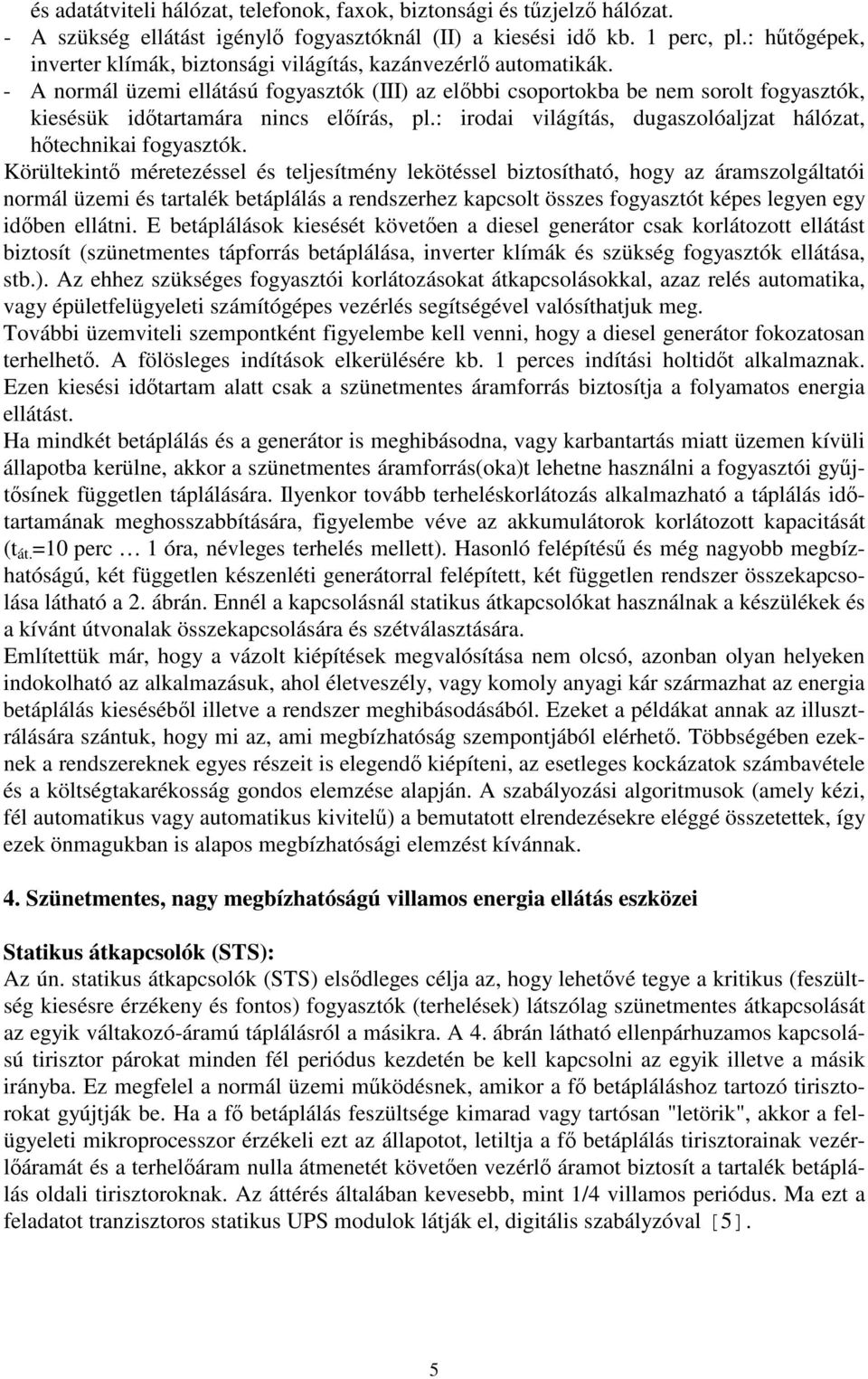 - A normál üzemi ellátású fogyasztók (III) az elbbi csoportokba be nem sorolt fogyasztók, kiesésük idtartamára nincs elírás, pl.: irodai világítás, dugaszolóaljzat hálózat, htechnikai fogyasztók.