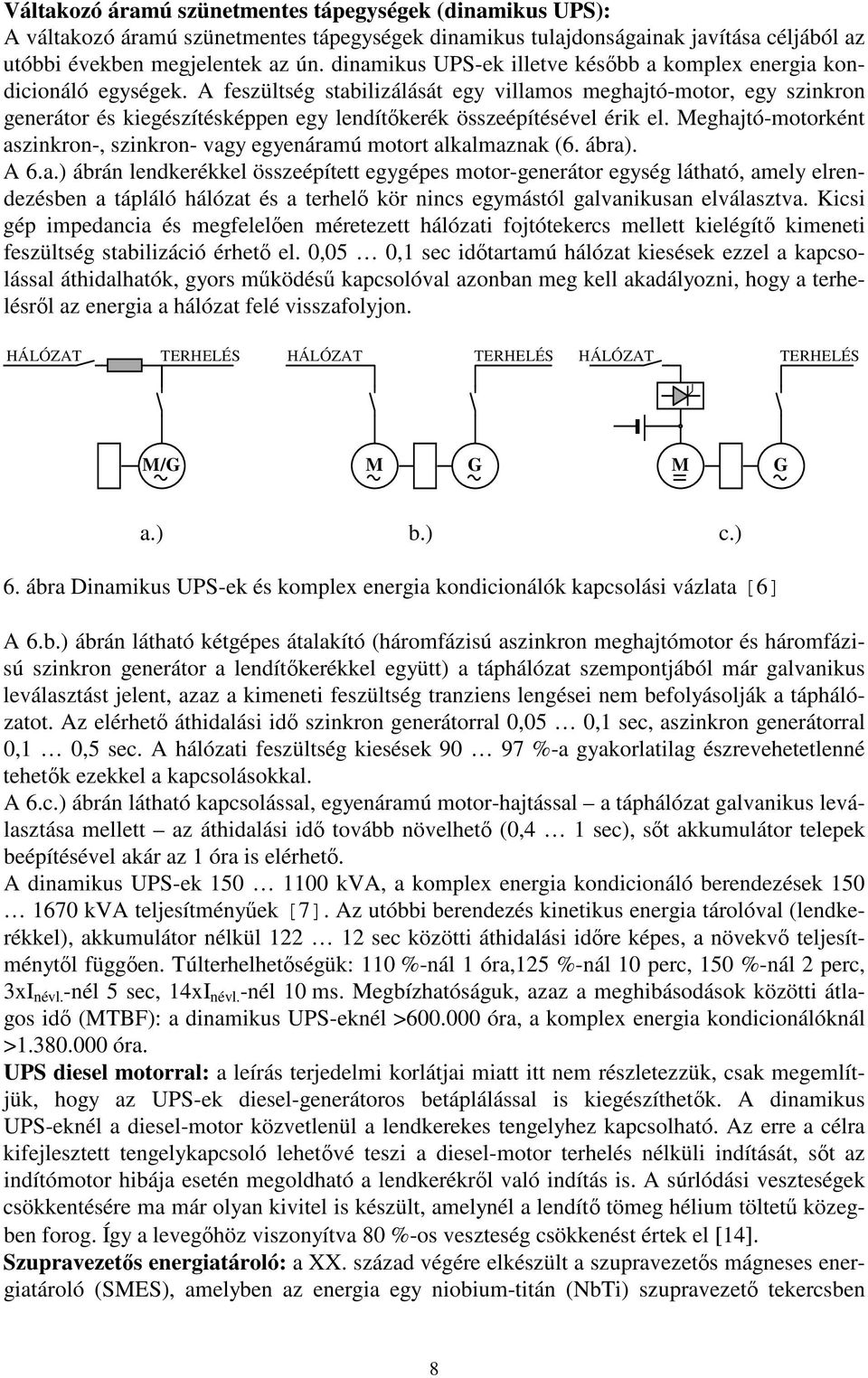 A feszültség stabilizálását egy villamos meghajtó-motor, egy szinkron generátor és kiegészítésképpen egy lendítkerék összeépítésével érik el.