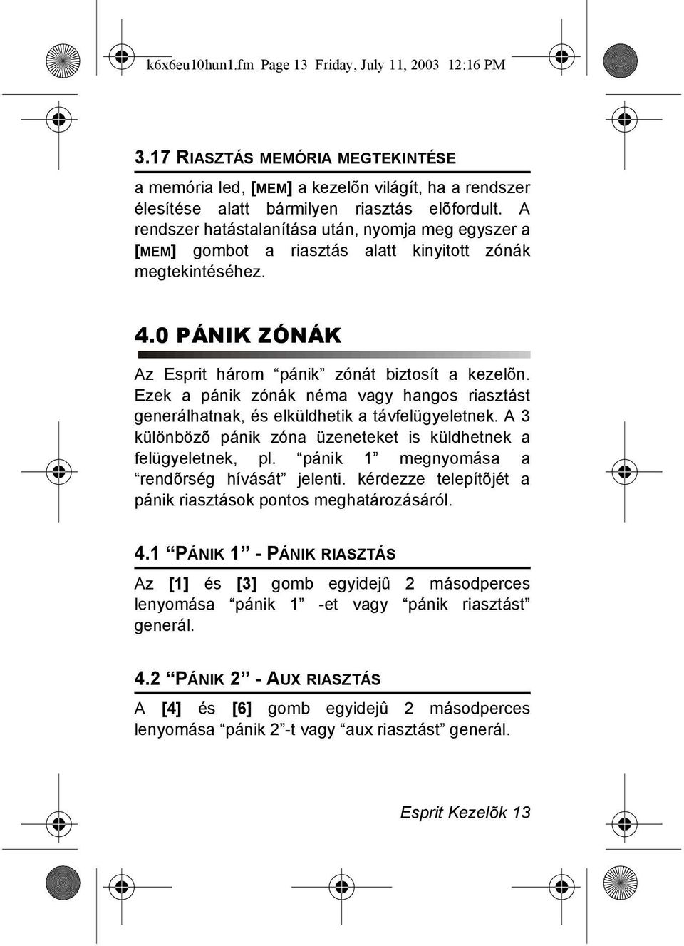 Ezek a pánik zónák néma vagy hangos riasztást generálhatnak, és elküldhetik a távfelügyeletnek. A 3 különbözõ pánik zóna üzeneteket is küldhetnek a felügyeletnek, pl.