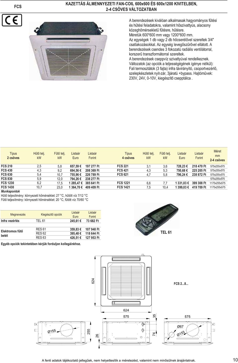 A berendezések csendes 3 fokozatú radiális ventilátorral, korszer transzformátorral szereltek. A berendezések cseppvíz szivattyúval rendelkeznek.