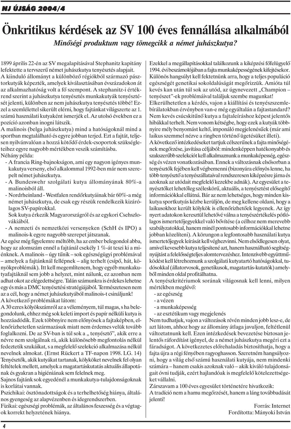 A kiinduló állományt a különbözõ régiókból származó pásztorkutyák képezték, amelyek kiválasztásában évszázadokon át az alkalmazhatóság volt a fõ szempont.