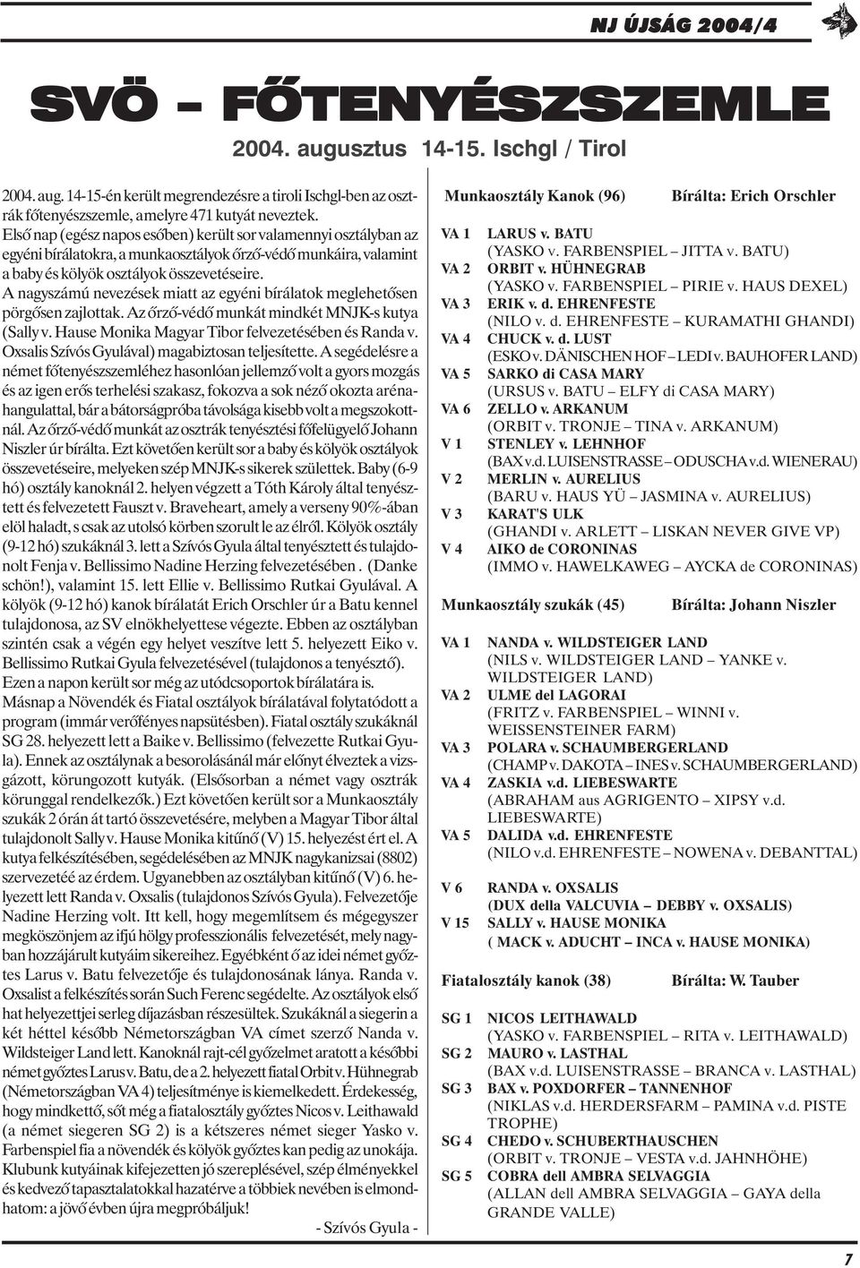 A nagyszámú nevezések miatt az egyéni bírálatok meglehetõsen pörgõsen zajlottak. Az õrzõ-védõ munkát mindkét MNJK-s kutya (Sally v. Hause Monika Magyar Tibor felvezetésében és Randa v.