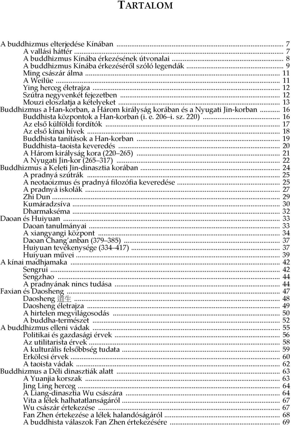 .. 16 Buddhista központok a Han-korban (i. e. 206 i. sz. 220)... 16 Az első külföldi fordítók... 17 Az első kínai hívek... 18 Buddhista tanítások a Han-korban... 19 Buddhista taoista keveredés.