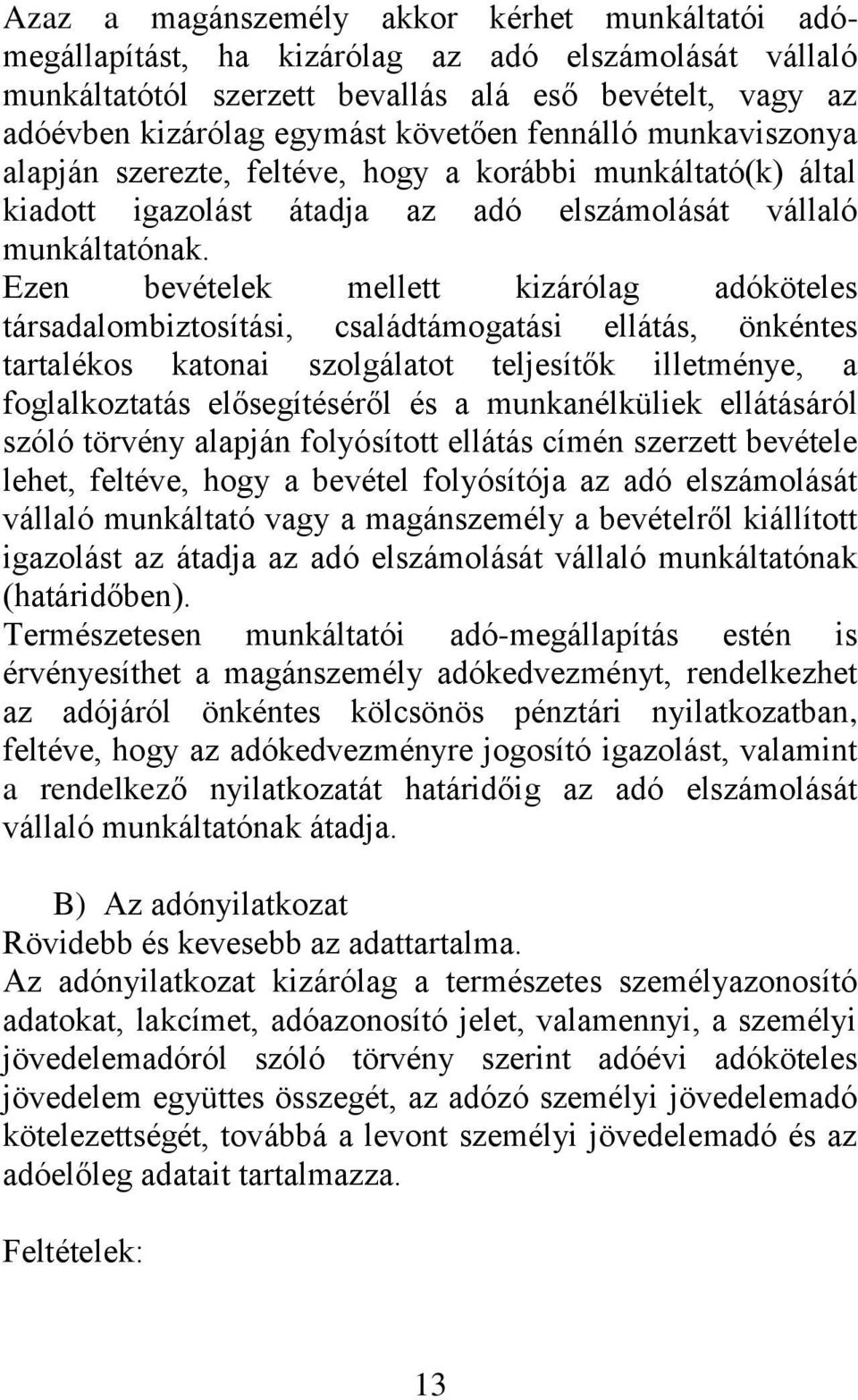 Ezen bevételek mellett kizárólag adóköteles társadalombiztosítási, családtámogatási ellátás, önkéntes tartalékos katonai szolgálatot teljesítők illetménye, a foglalkoztatás elősegítéséről és a