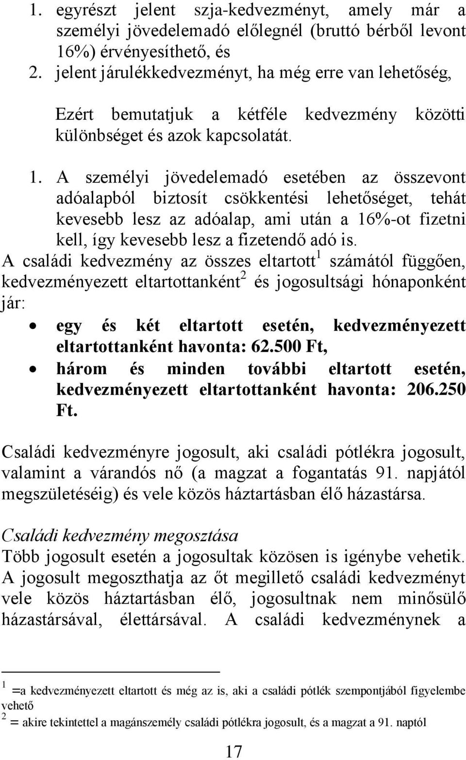 A személyi jövedelemadó esetében az összevont adóalapból biztosít csökkentési lehetőséget, tehát kevesebb lesz az adóalap, ami után a 16%-ot fizetni kell, így kevesebb lesz a fizetendő adó is.