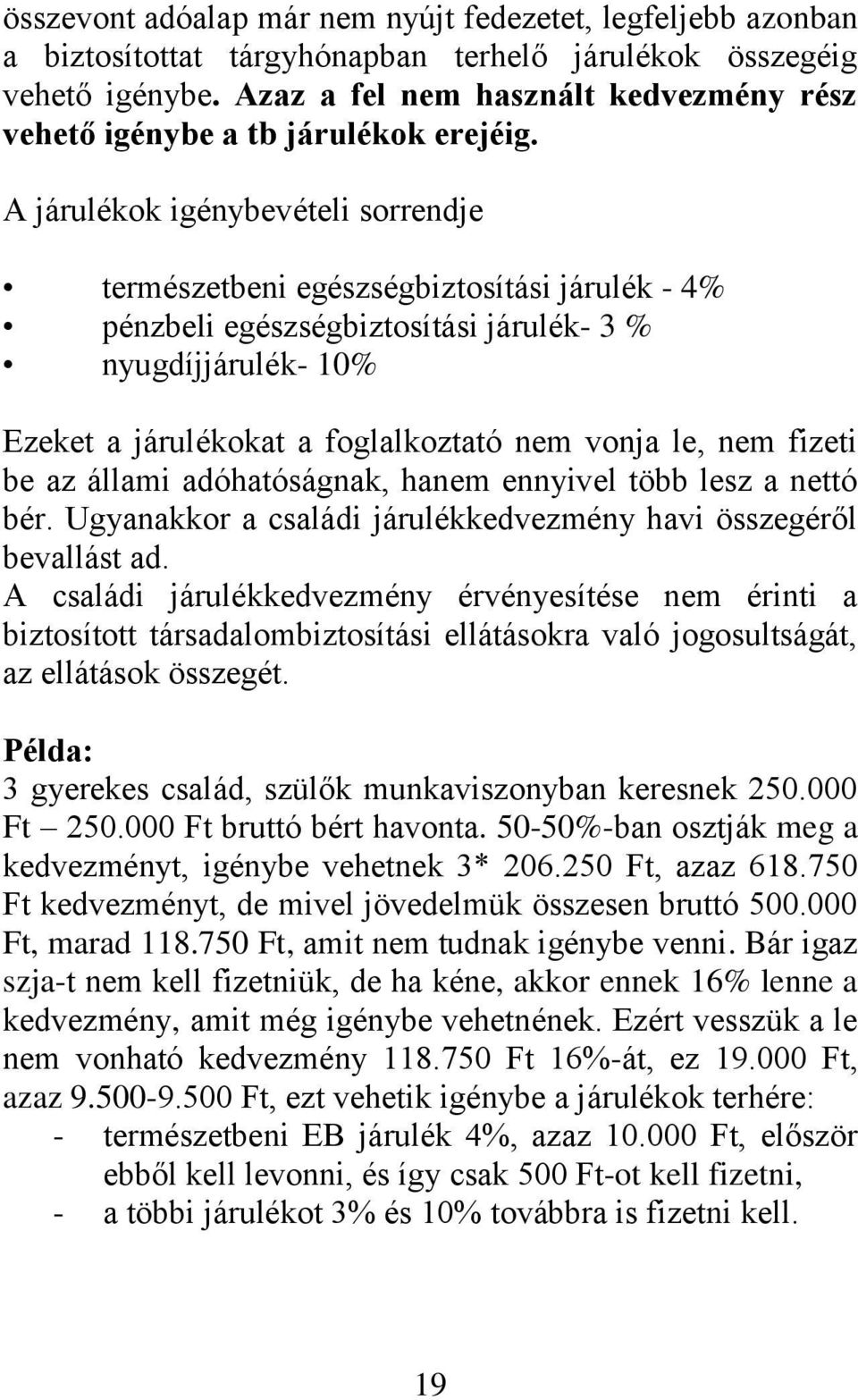 A járulékok igénybevételi sorrendje természetbeni egészségbiztosítási járulék - 4% pénzbeli egészségbiztosítási járulék- 3 % nyugdíjjárulék- 10% Ezeket a járulékokat a foglalkoztató nem vonja le, nem