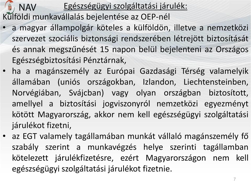 Izlandon, Liechtensteinben, Norvégiában, Svájcban) vagy olyan országban biztosított, amellyel a biztosítási jogviszonyról nemzetközi egyezményt kötött Magyarország, akkor nem kell egészségügyi