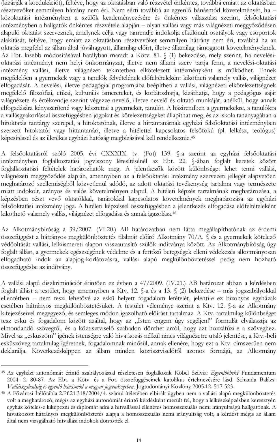 alapján olyan vallási vagy más világnézeti meggyőződésen alapuló oktatást szerveznek, amelynek célja vagy tanrendje indokolja elkülönült osztályok vagy csoportok alakítását; feltéve, hogy emiatt az