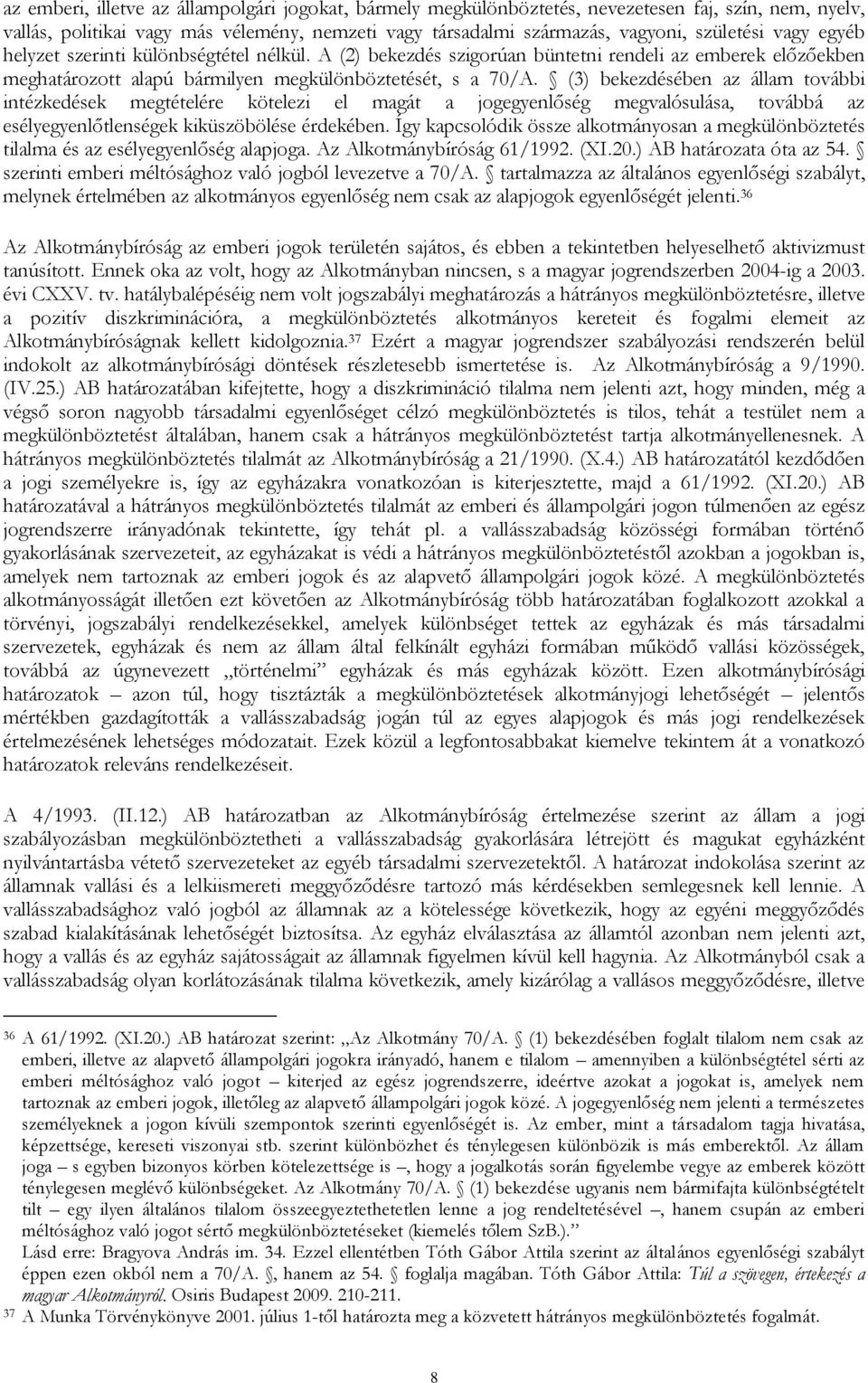 (3) bekezdésében az állam további intézkedések megtételére kötelezi el magát a jogegyenlőség megvalósulása, továbbá az esélyegyenlőtlenségek kiküszöbölése érdekében.