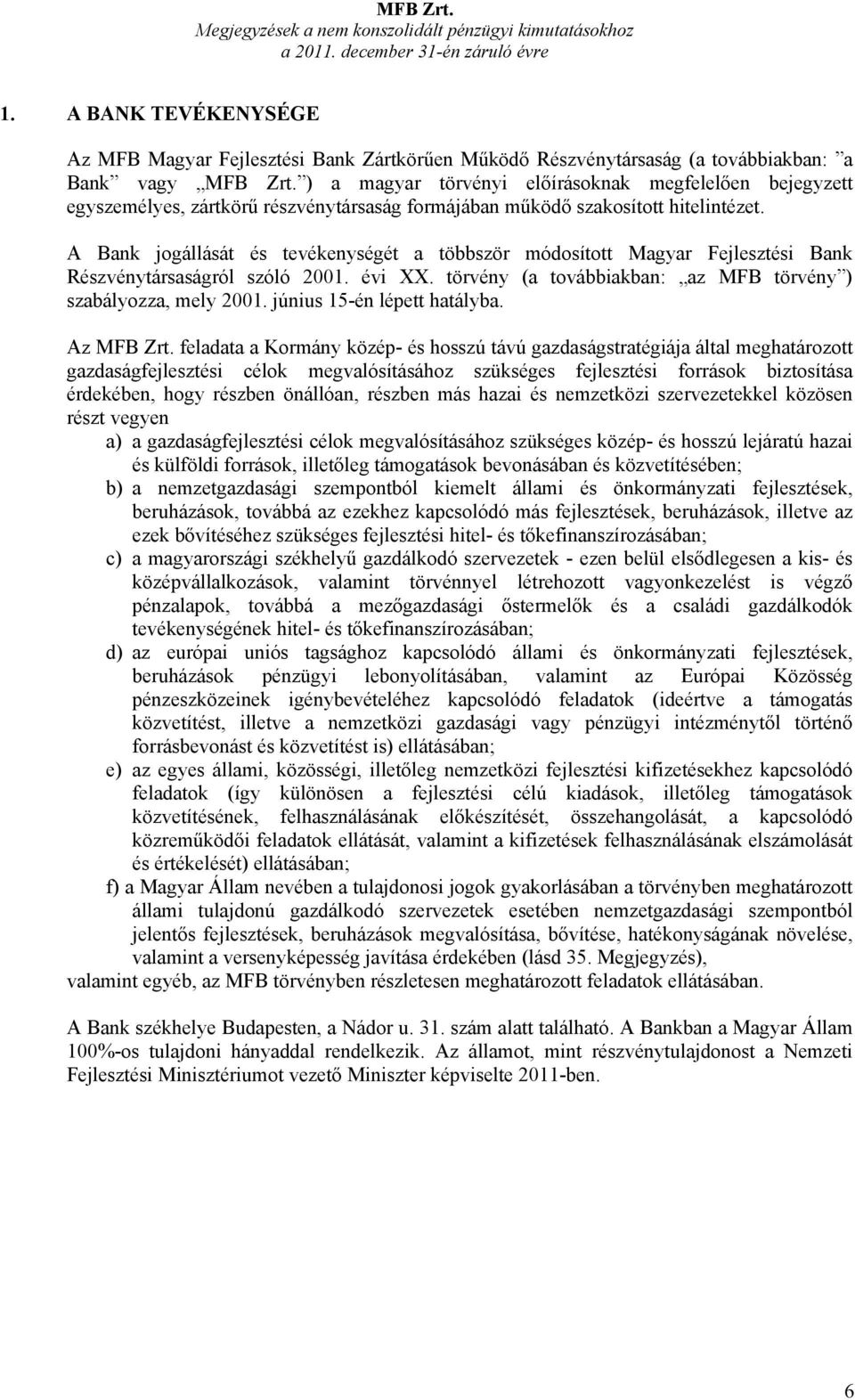 A Bank jogállását és tevékenységét a többször módosított Magyar Fejlesztési Bank Részvénytársaságról szóló 2001. évi XX. törvény (a továbbiakban: az MFB törvény ) szabályozza, mely 2001.