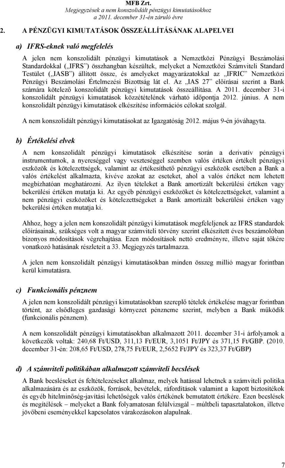 készültek, melyeket a Nemzetközi Számviteli Standard Testület ( IASB ) állított össze, és amelyeket magyarázatokkal az IFRIC Nemzetközi Pénzügyi Beszámolási Értelmezési Bizottság lát el.