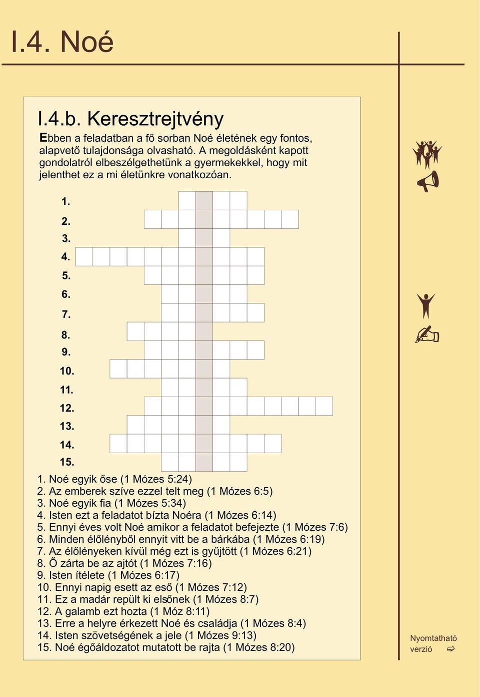 Noé egyik õse (1 Mózes 5:24) Az emberek szíve ezzel telt meg (1 Mózes 6:5) Noé egyik fia (1 Mózes 5:34) Isten ezt a feladatot bízta Noéra (1 Mózes 6:14) Ennyi éves volt Noé amikor a feladatot