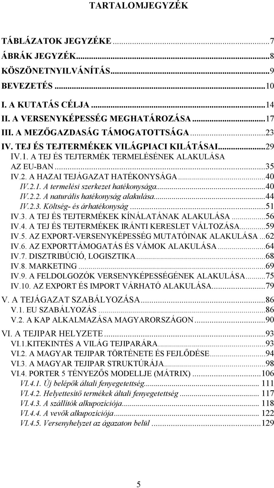 ..40 IV.2.2. A naturális hatékonyság alakulása...44 IV.2.3. Költség- és árhatékonyság...51 IV.3. A TEJ ÉS TEJTERMÉKEK KÍNÁLATÁNAK ALAKULÁSA...56 IV.4. A TEJ ÉS TEJTERMÉKEK IRÁNTI KERESLET VÁLTOZÁSA.