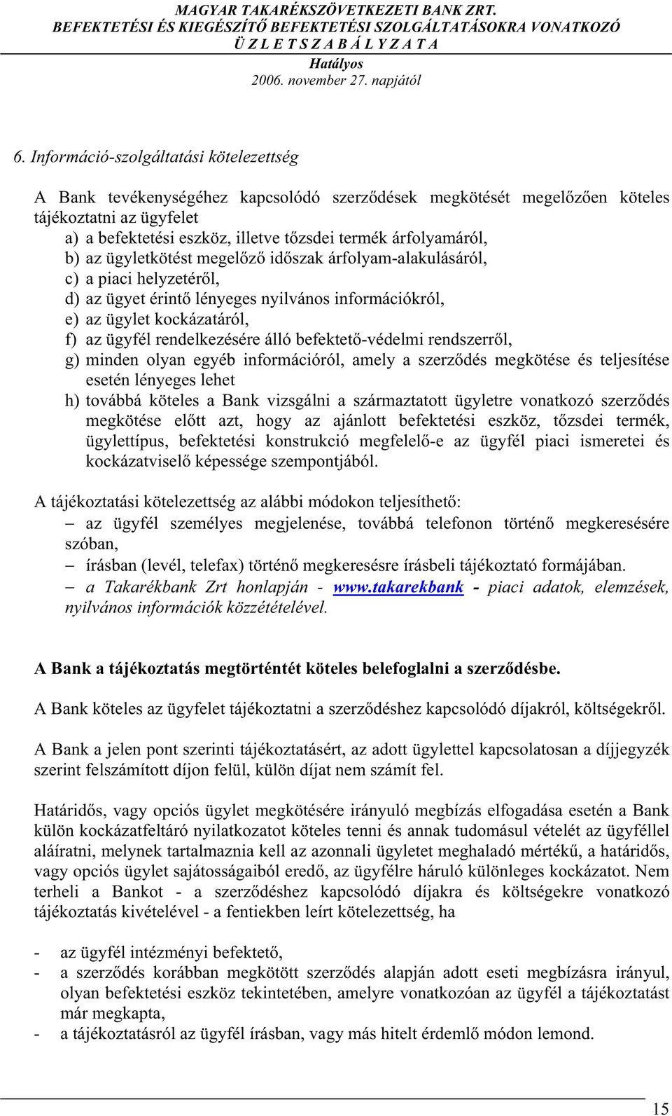 árfolyamáról, b) az ügyletkötést megel z id szak árfolyam-alakulásáról, c) a piaci helyzetér l, d) az ügyet érint lényeges nyilvános információkról, e) az ügylet kockázatáról, f) az ügyfél