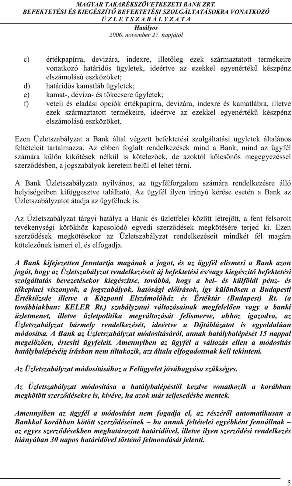 kamatláb ügyletek; e) kamat-, deviza- és t kecsere ügyletek; f) vételi és eladási opciók értékpapírra, devizára, indexre és kamatlábra, illetve ezek származtatott termékeire, ideértve az ezekkel