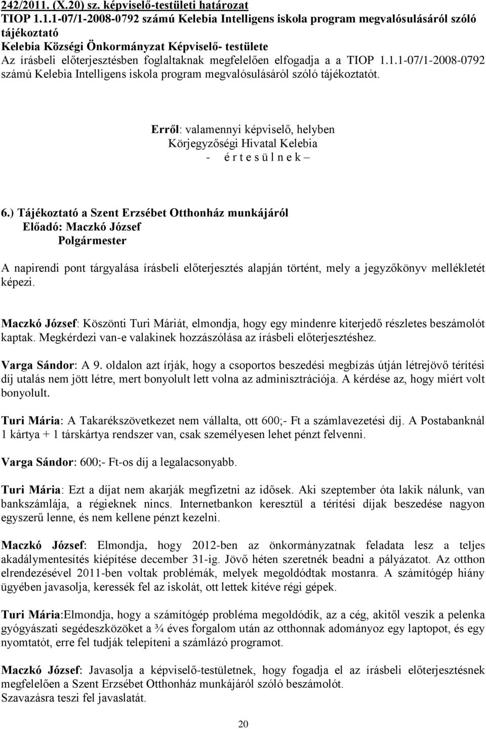 1.1-07/1-2008-0792 számú Kelebia Intelligens iskola program megvalósulásáról szóló tájékoztató Kelebia Községi Önkormányzat Képviselő- testülete Az írásbeli előterjesztésben foglaltaknak megfelelően