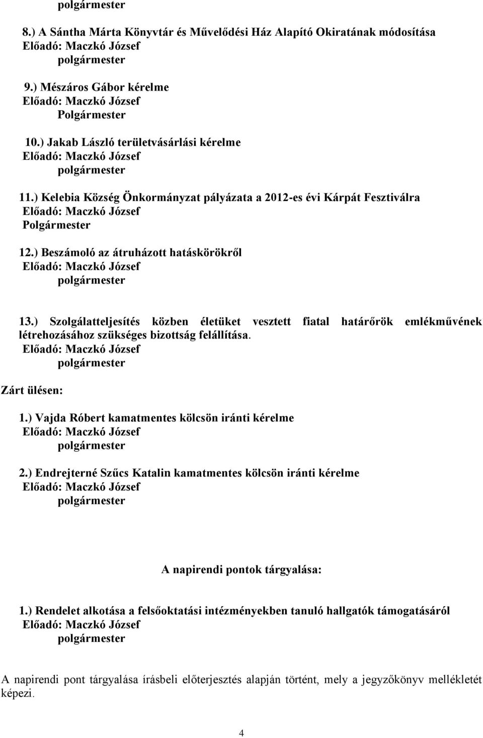 ) Szolgálatteljesítés közben életüket vesztett fiatal határőrök emlékművének létrehozásához szükséges bizottság felállítása. Zárt ülésen: 1.) Vajda Róbert kamatmentes kölcsön iránti kérelme 2.