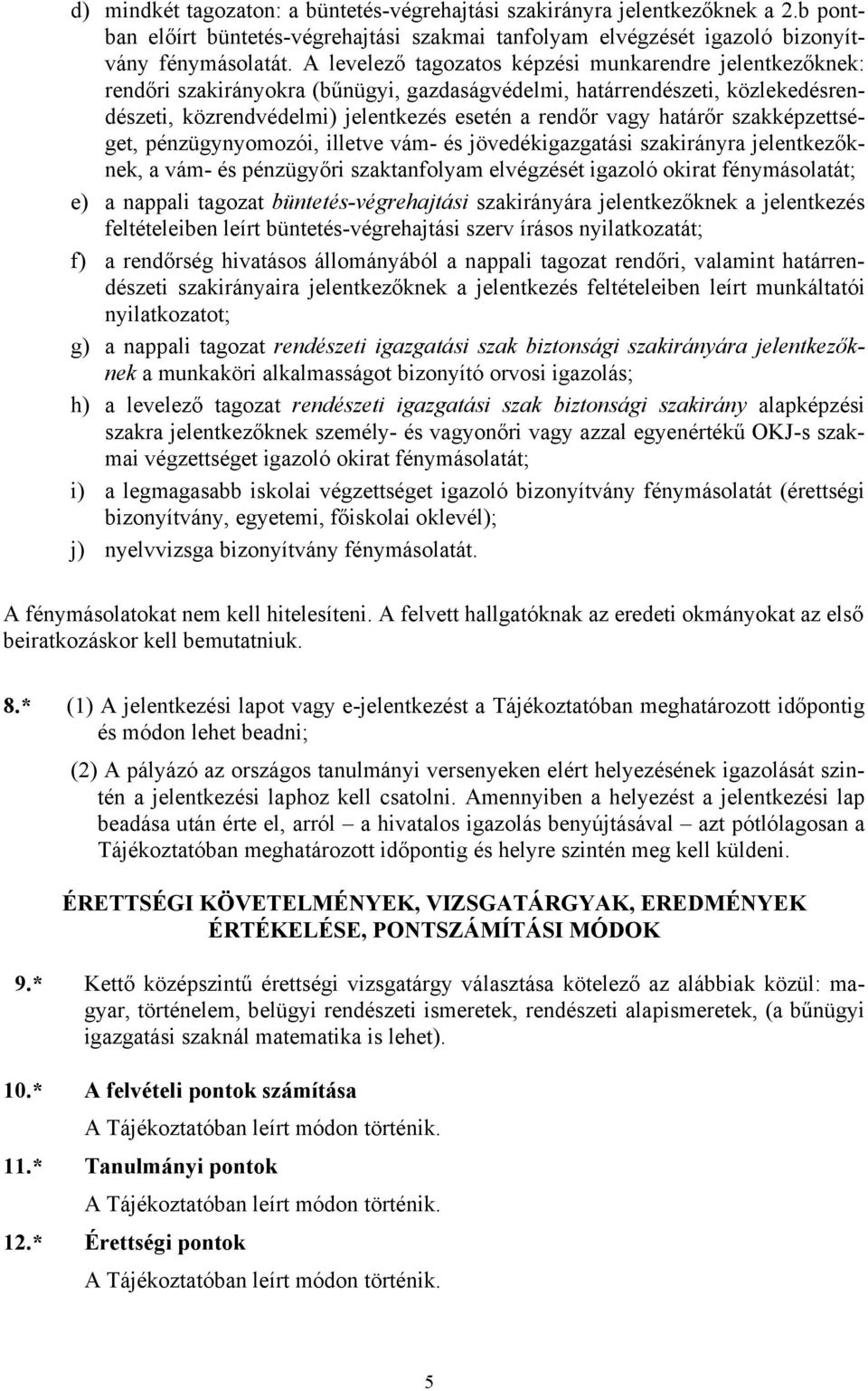 határőr szakképzettséget, pénzügynyomozói, illetve vám- és jövedékigazgatási szakirányra jelentkezőknek, a vám- és pénzügyőri szaktanfolyam elvégzését igazoló okirat fénymásolatát; e) a nappali