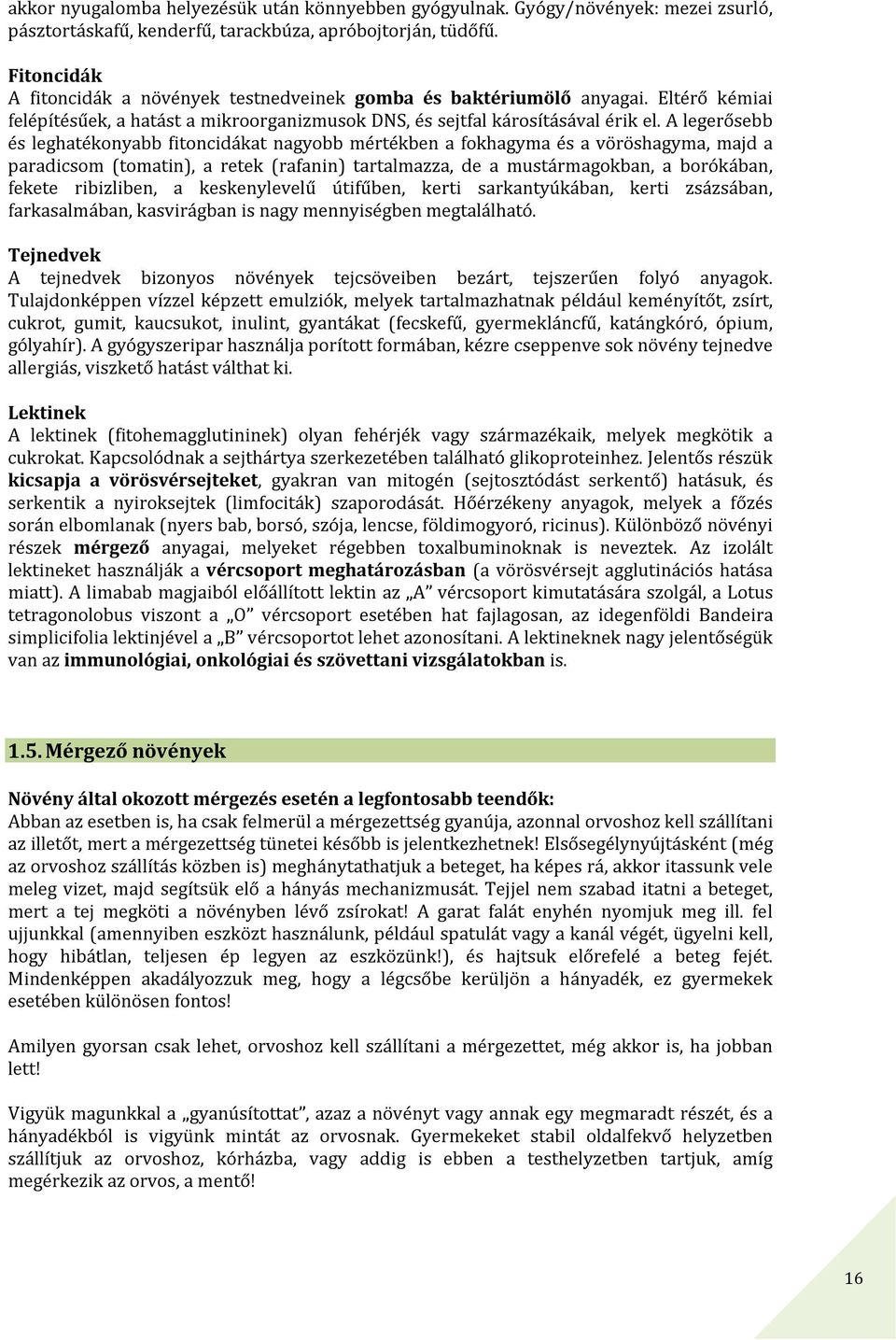 A legerősebb és leghatékonyabb fitoncidákat nagyobb mértékben a fokhagyma és a vöröshagyma, majd a paradicsom (tomatin), a retek (rafanin) tartalmazza, de a mustármagokban, a borókában, fekete