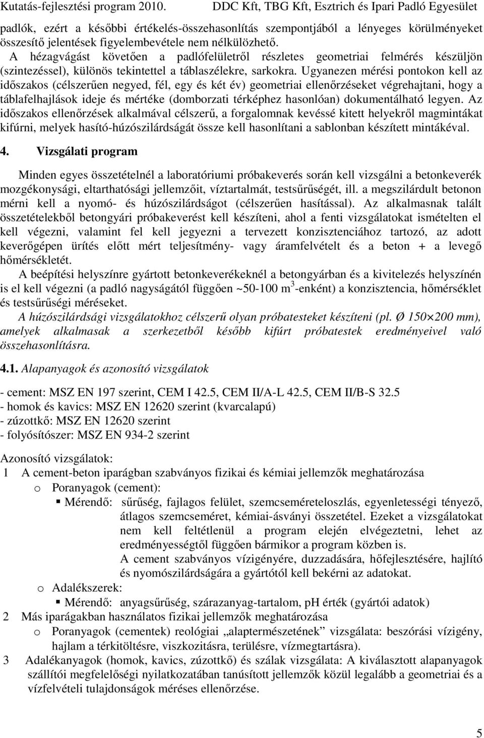 Ugyanezen mérési pontokon kell az időszakos (célszerűen negyed, fél, egy és két év) geometriai ellenőrzéseket végrehajtani, hogy a táblafelhajlások ideje és mértéke (domborzati térképhez hasonlóan)