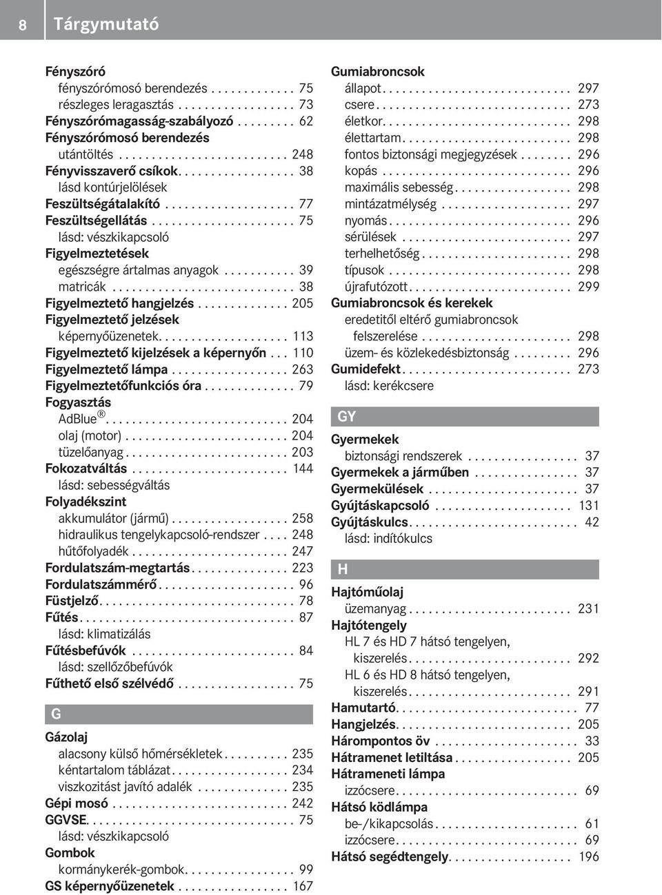 ..................... 75 lásd: vészkikapcsoló Figyelmeztetések egészségre ártalmas anyagok........... 39 matricák............................ 38 Figyelmeztető hangjelzés.