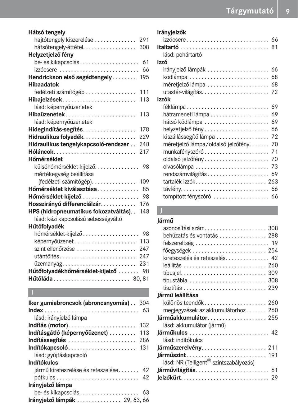 ....................... 113 lásd: képernyőüzenetek Hidegindítás-segítés.................. 178 Hidraulikus folyadék.................. 229 Hidraulikus tengelykapcsoló-rendszer.. 248 Hóláncok.