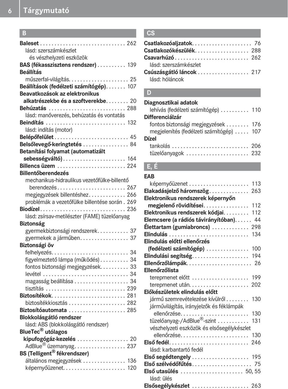 .......................... 288 lásd: manőverezés, behúzatás és vontatás Beindítás............................ 132 lásd: indítás (motor) Belépőfelület.......................... 45 Belsőlevegő-keringtetés.