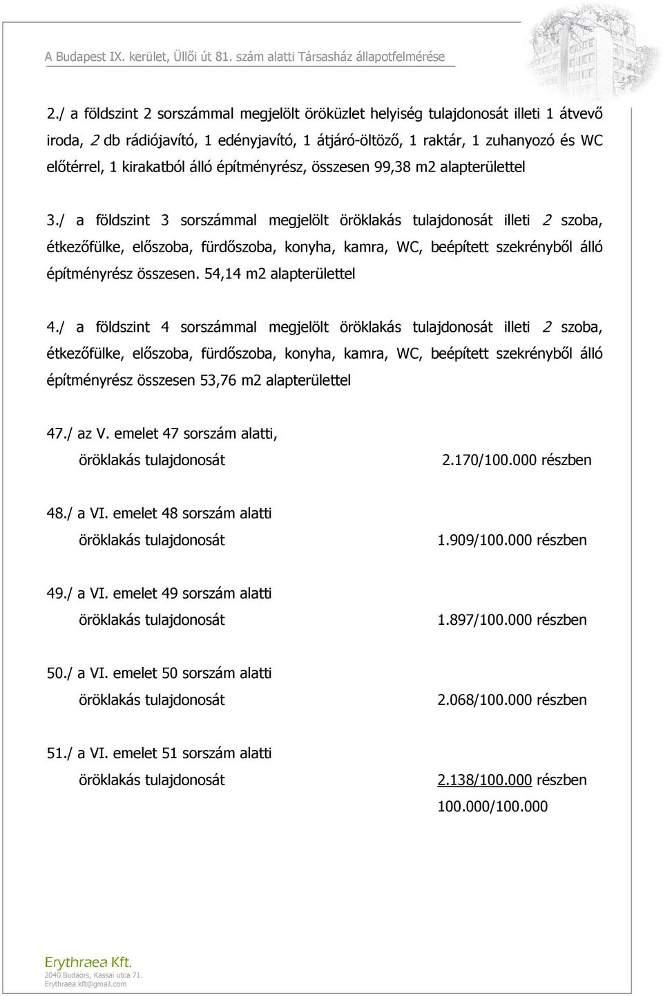 / a földszint 3 sorszámmal megjelölt öröklakás tulajdonosát illeti 2 szoba, étkezőfülke, előszoba, fürdőszoba, konyha, kamra, WC, beépített szekrényből álló építményrész összesen.