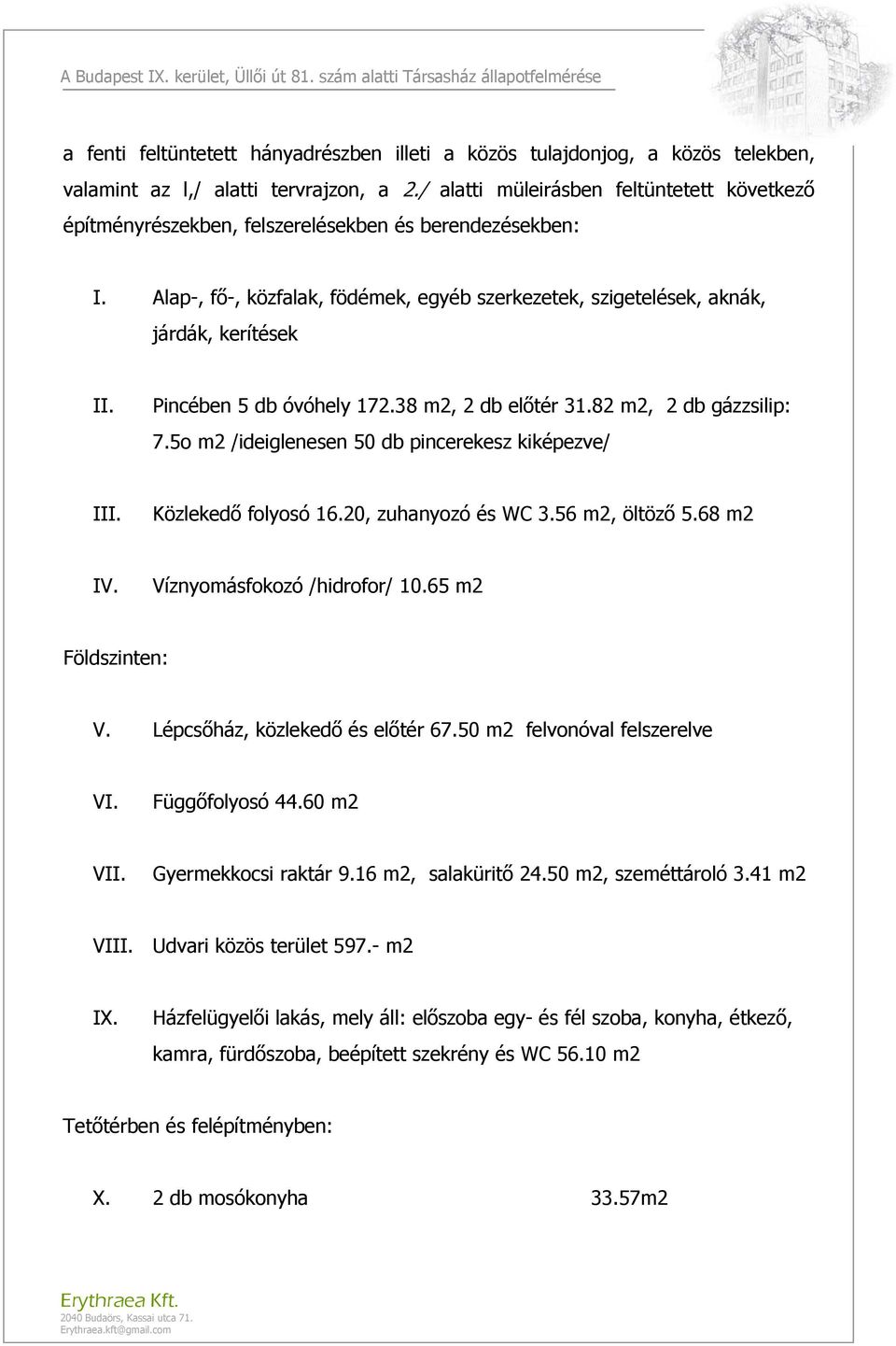 Pincében 5 db óvóhely 172.38 m2, 2 db előtér 31.82 m2, 2 db gázzsilip: 7.5o m2 /ideiglenesen 50 db pincerekesz kiképezve/ III. Közlekedő folyosó 16.20, zuhanyozó és WC 3.56 m2, öltöző 5.68 m2 IV.