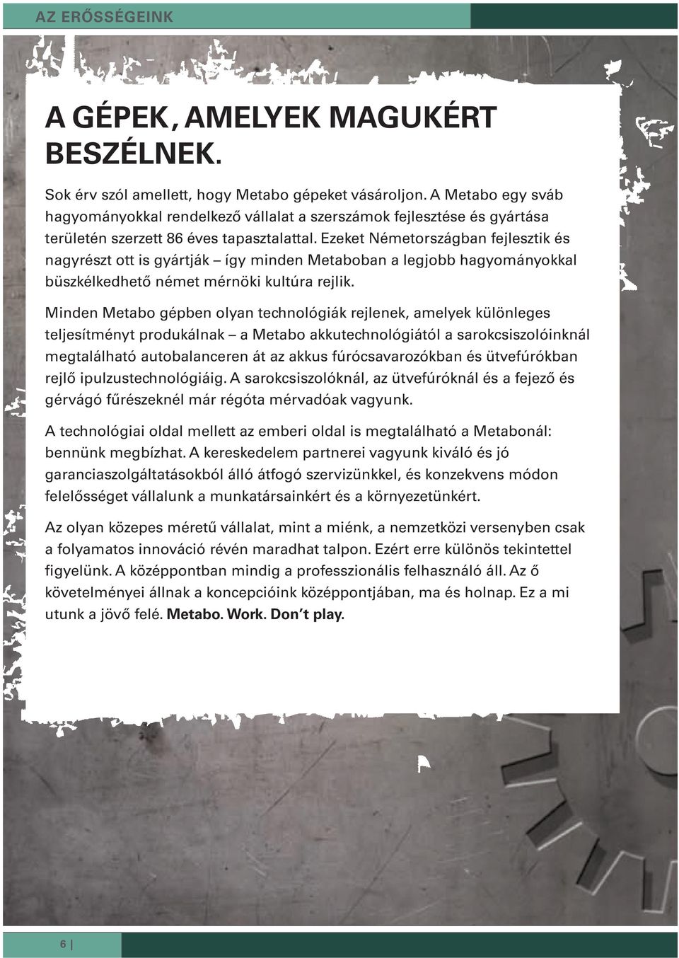 Ezeket Németországban fejlesztik és nagyrészt ott is gyártják így minden Metaboban a legjobb hagyományokkal büszkélkedhető német mérnöki kultúra rejlik.