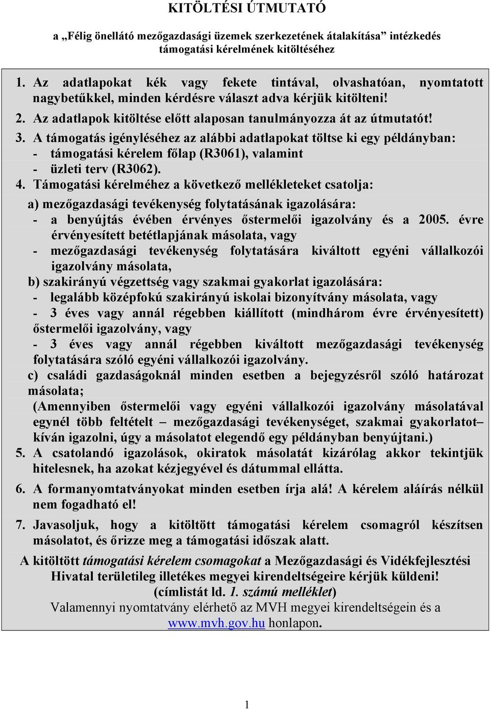 A támogatás igényléséhez az alábbi adatlapokat töltse ki egy példányban: - támogatási kérelem főlap (R3061), valamint - üzleti terv (R3062). 4.