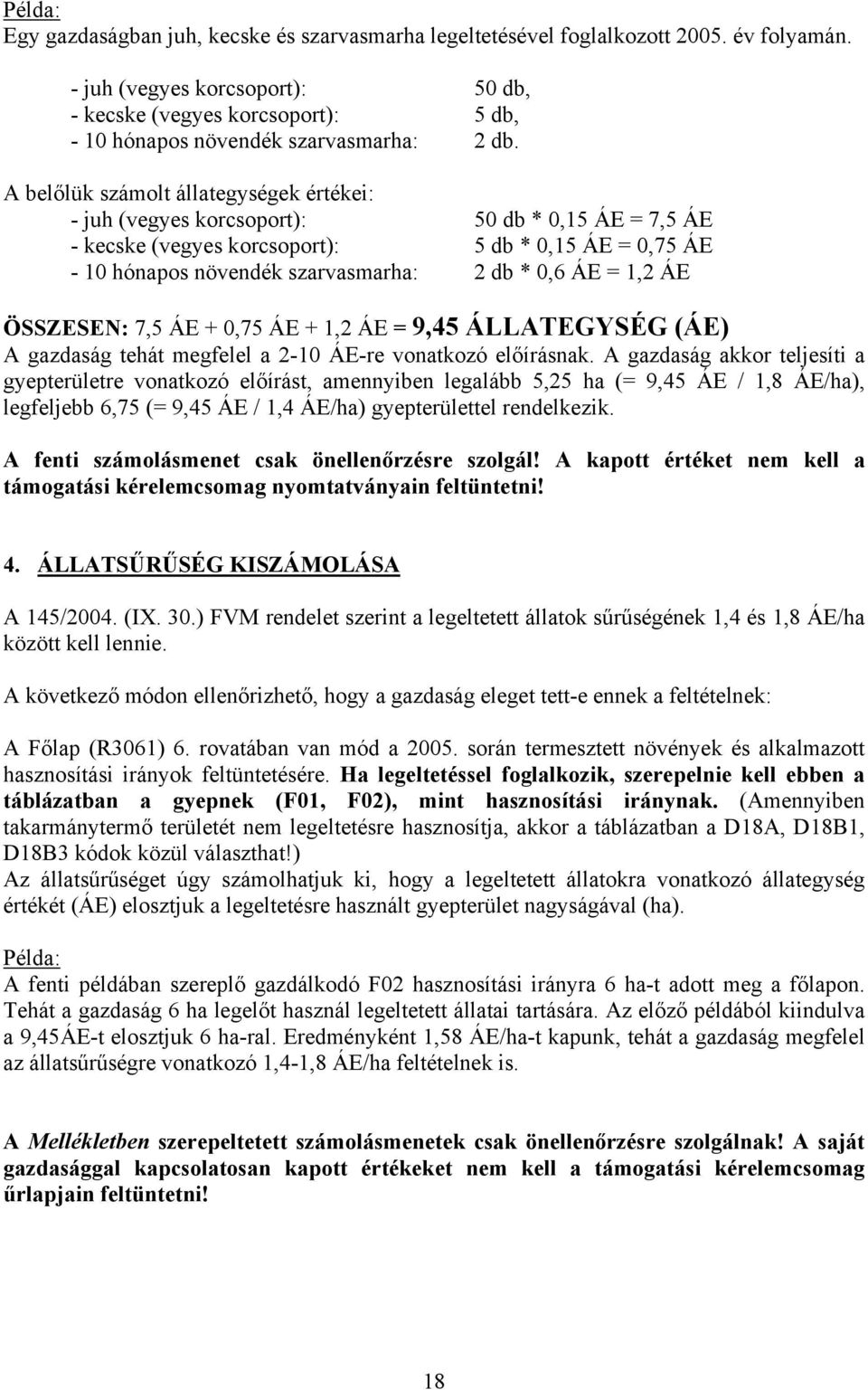 A belőlük számolt állategységek értékei: - juh (vegyes korcsoport): 50 db * 0,15 ÁE = 7,5 ÁE - kecske (vegyes korcsoport): 5 db * 0,15 ÁE = 0,75 ÁE - 10 hónapos növendék szarvasmar: 2 db * 0,6 ÁE =