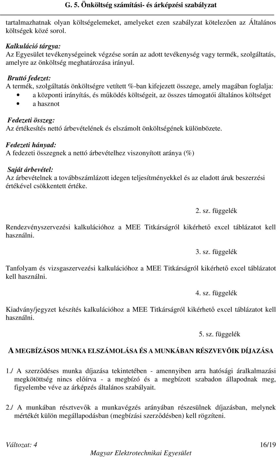 Bruttó fedezet: A termék, szolgáltatás önköltségre vetített %-ban kifejezett összege, amely magában foglalja: a központi irányítás, és működés költségeit, az összes támogatói általános költséget a