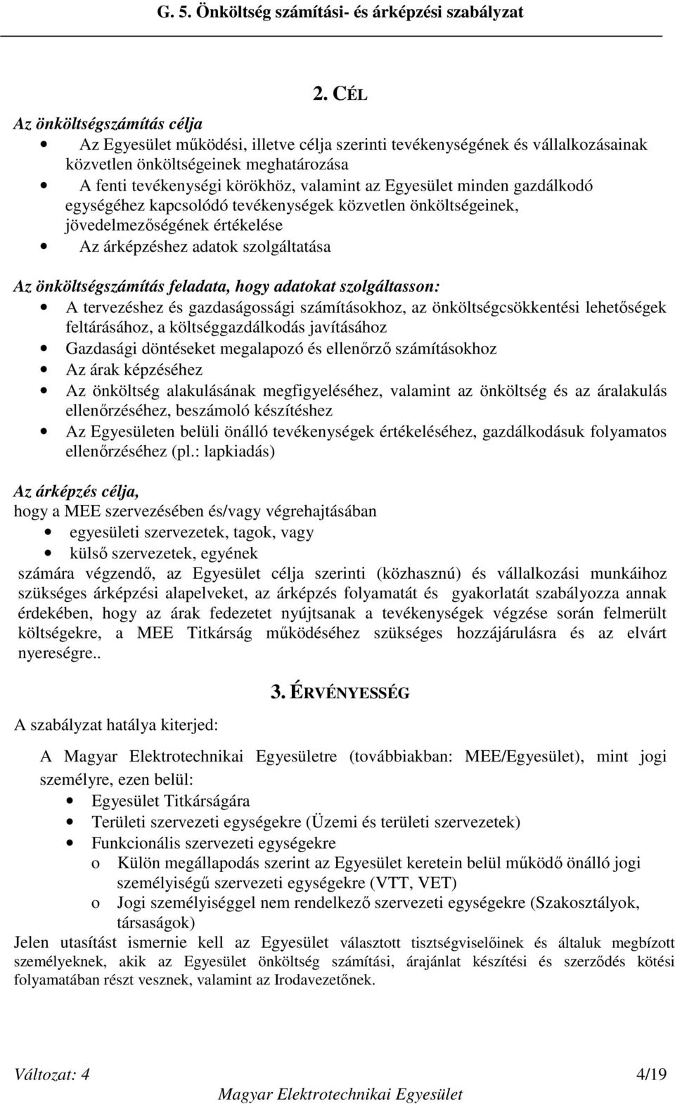 adatokat szolgáltasson: A tervezéshez és gazdaságossági számításokhoz, az önköltségcsökkentési lehetőségek feltárásához, a költséggazdálkodás javításához Gazdasági döntéseket megalapozó és ellenőrző